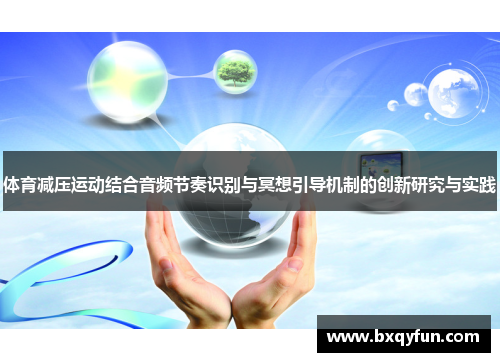 体育减压运动结合音频节奏识别与冥想引导机制的创新研究与实践 体育减压运动结合音频节奏识别与冥想引导机制的创新研究与实践